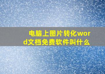 电脑上图片转化word文档免费软件叫什么