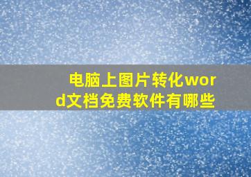 电脑上图片转化word文档免费软件有哪些