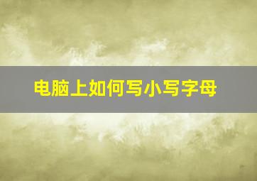 电脑上如何写小写字母