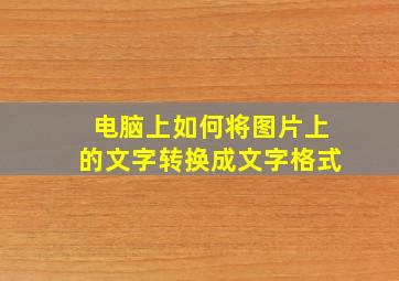 电脑上如何将图片上的文字转换成文字格式