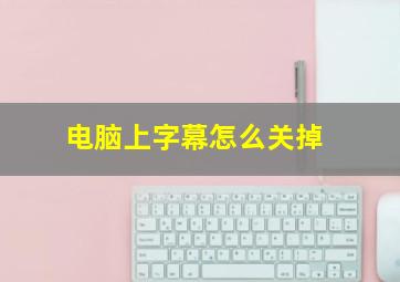 电脑上字幕怎么关掉