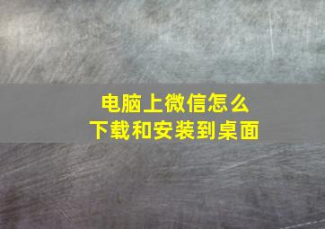 电脑上微信怎么下载和安装到桌面