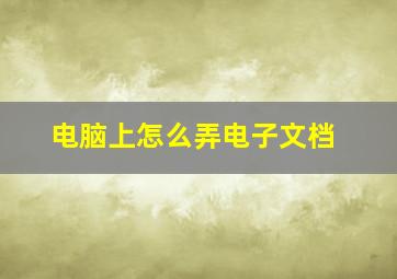 电脑上怎么弄电子文档