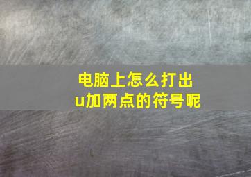 电脑上怎么打出u加两点的符号呢