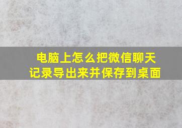 电脑上怎么把微信聊天记录导出来并保存到桌面