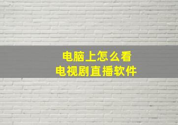 电脑上怎么看电视剧直播软件