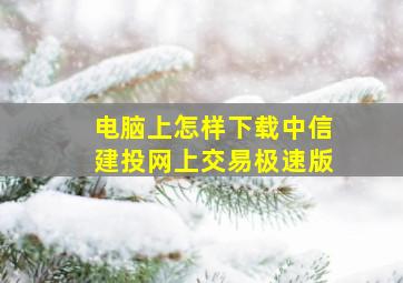 电脑上怎样下载中信建投网上交易极速版