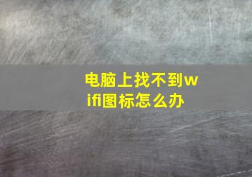 电脑上找不到wifi图标怎么办