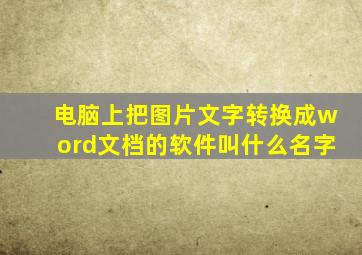 电脑上把图片文字转换成word文档的软件叫什么名字