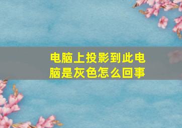 电脑上投影到此电脑是灰色怎么回事