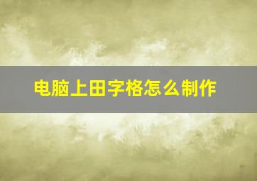 电脑上田字格怎么制作