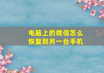 电脑上的微信怎么恢复到另一台手机