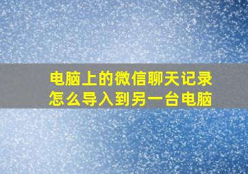 电脑上的微信聊天记录怎么导入到另一台电脑