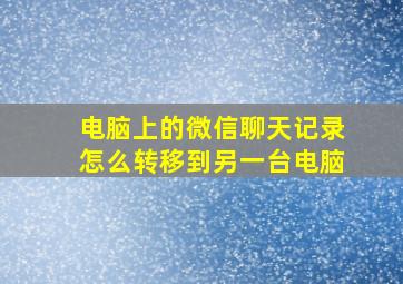 电脑上的微信聊天记录怎么转移到另一台电脑