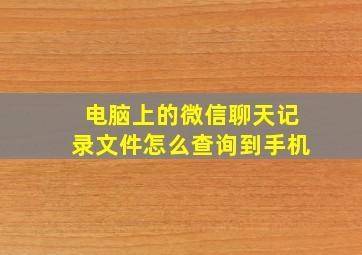 电脑上的微信聊天记录文件怎么查询到手机