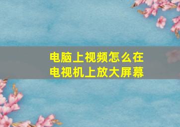 电脑上视频怎么在电视机上放大屏幕