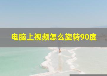 电脑上视频怎么旋转90度