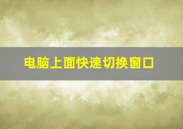 电脑上面快速切换窗口