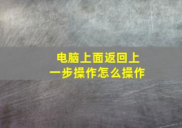 电脑上面返回上一步操作怎么操作