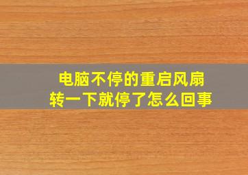 电脑不停的重启风扇转一下就停了怎么回事