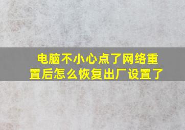 电脑不小心点了网络重置后怎么恢复出厂设置了