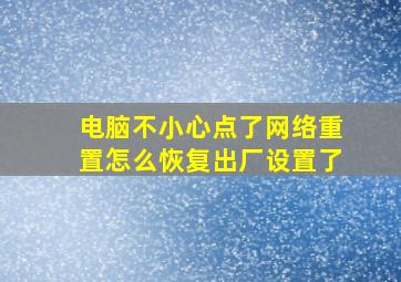 电脑不小心点了网络重置怎么恢复出厂设置了