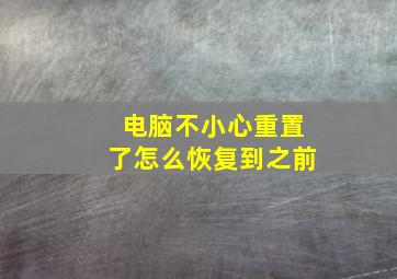 电脑不小心重置了怎么恢复到之前