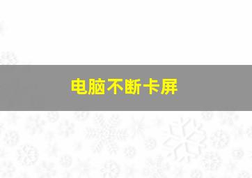 电脑不断卡屏