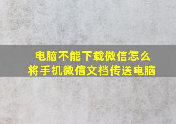 电脑不能下载微信怎么将手机微信文档传送电脑