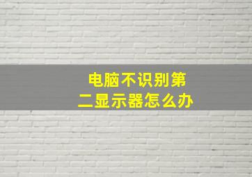 电脑不识别第二显示器怎么办