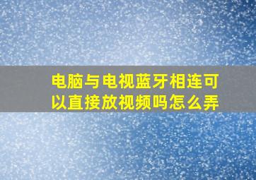 电脑与电视蓝牙相连可以直接放视频吗怎么弄