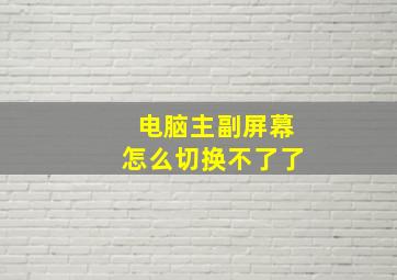 电脑主副屏幕怎么切换不了了