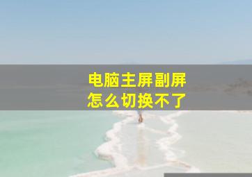 电脑主屏副屏怎么切换不了