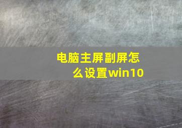 电脑主屏副屏怎么设置win10