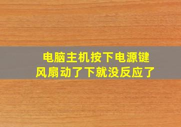 电脑主机按下电源键风扇动了下就没反应了