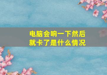 电脑会响一下然后就卡了是什么情况