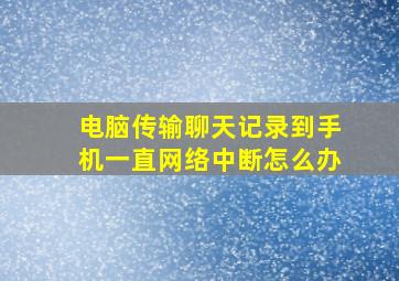 电脑传输聊天记录到手机一直网络中断怎么办