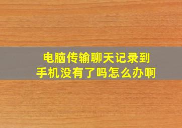 电脑传输聊天记录到手机没有了吗怎么办啊