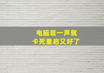 电脑兹一声就卡死重启又好了