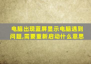 电脑出现蓝屏显示电脑遇到问题,需要重新启动什么意思