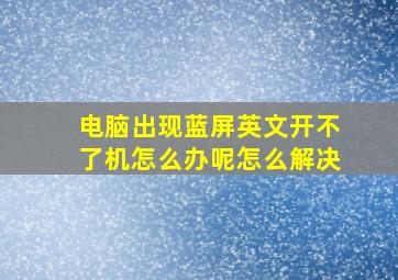 电脑出现蓝屏英文开不了机怎么办呢怎么解决