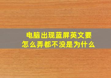 电脑出现蓝屏英文要怎么弄都不没是为什么