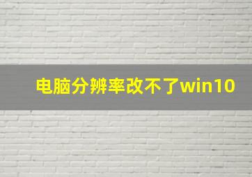 电脑分辨率改不了win10