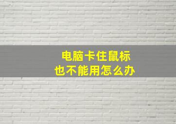 电脑卡住鼠标也不能用怎么办