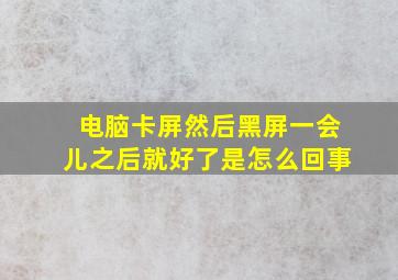 电脑卡屏然后黑屏一会儿之后就好了是怎么回事