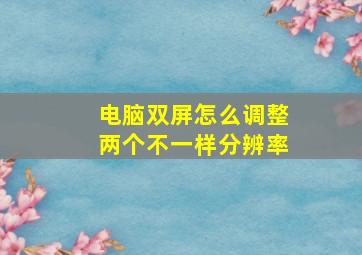 电脑双屏怎么调整两个不一样分辨率