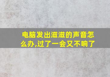 电脑发出滋滋的声音怎么办,过了一会又不响了