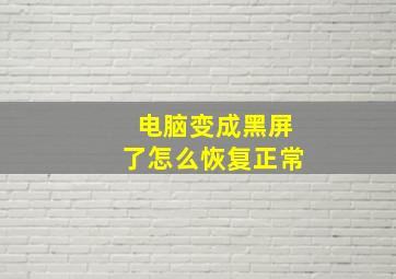 电脑变成黑屏了怎么恢复正常