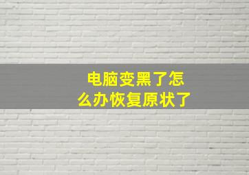 电脑变黑了怎么办恢复原状了