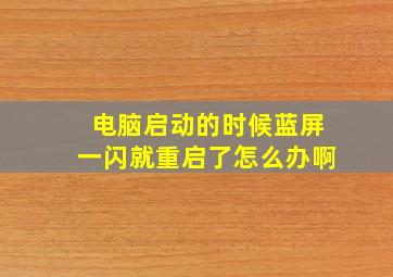 电脑启动的时候蓝屏一闪就重启了怎么办啊